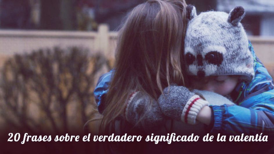 20 frases que te enseñarán el verdadero significado de la valentía