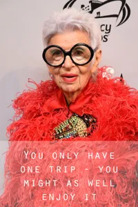 Iris Apfel Quote: “You only have one trip. You might as well enjoy it.”