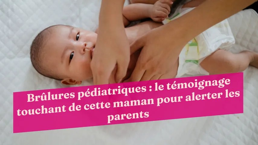 Brûlures Pédiatriques : Le Témoignage Touchant De Cette Maman Pour Alerter  Les Parents