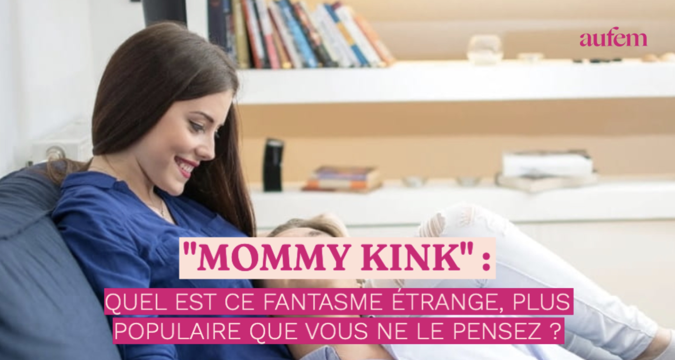 “Mommy Kink” : quel est ce fantasme étrange, plus populaire que vous ne le  pensez ?